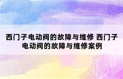 西门子电动阀的故障与维修 西门子电动阀的故障与维修案例